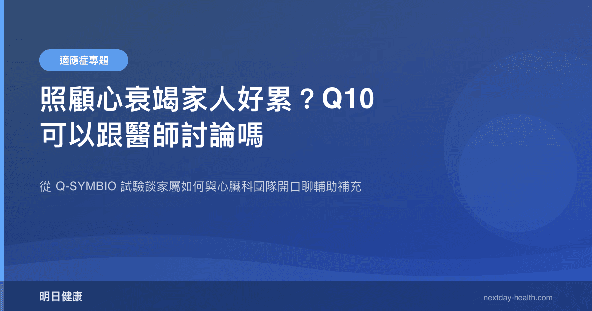 照顧心衰竭家人好累？Q10 可以跟醫師討論嗎