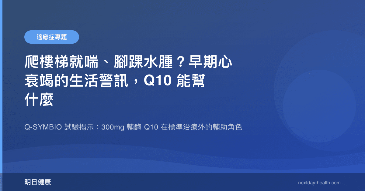爬樓梯就喘、腳踝水腫？早期心衰竭的生活警訊，Q10 能幫什麼