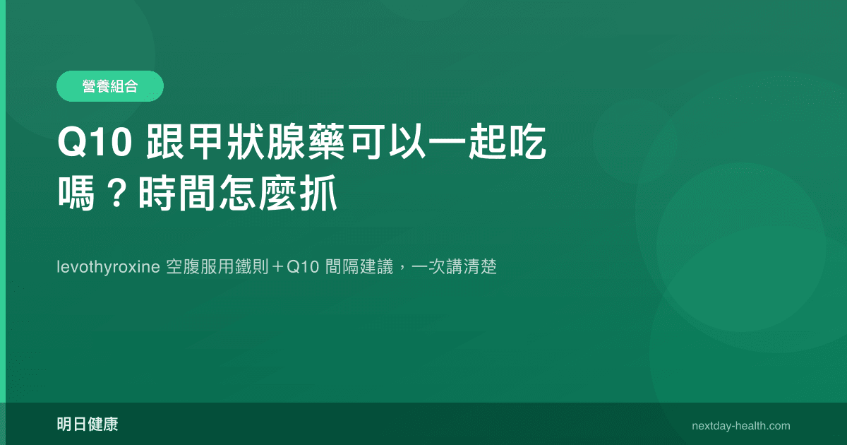Q10 跟甲狀腺藥可以一起吃嗎？時間怎麼抓