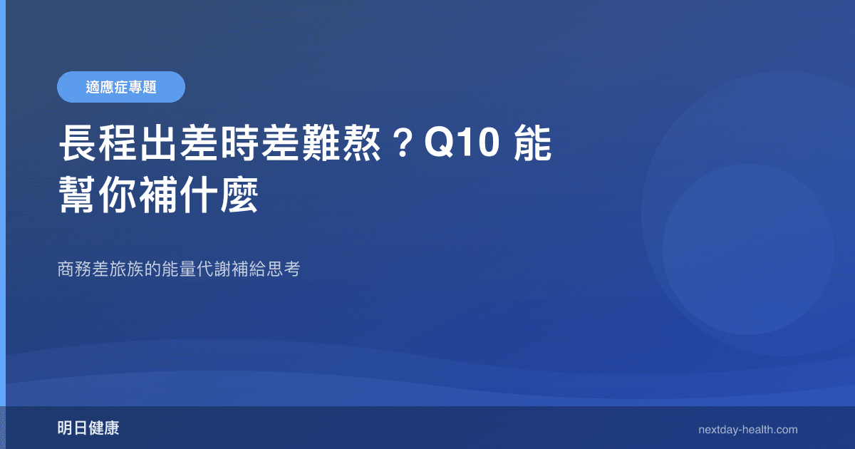 長程出差時差難熬？Q10 能幫你補什麼