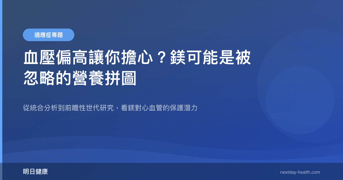 血壓偏高讓你擔心？鎂可能是被忽略的營養拼圖