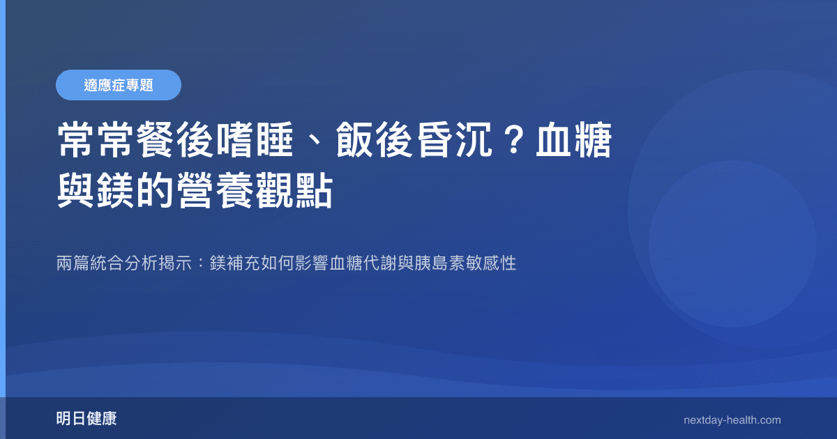 常常餐後嗜睡、飯後昏沉？血糖與鎂的營養觀點