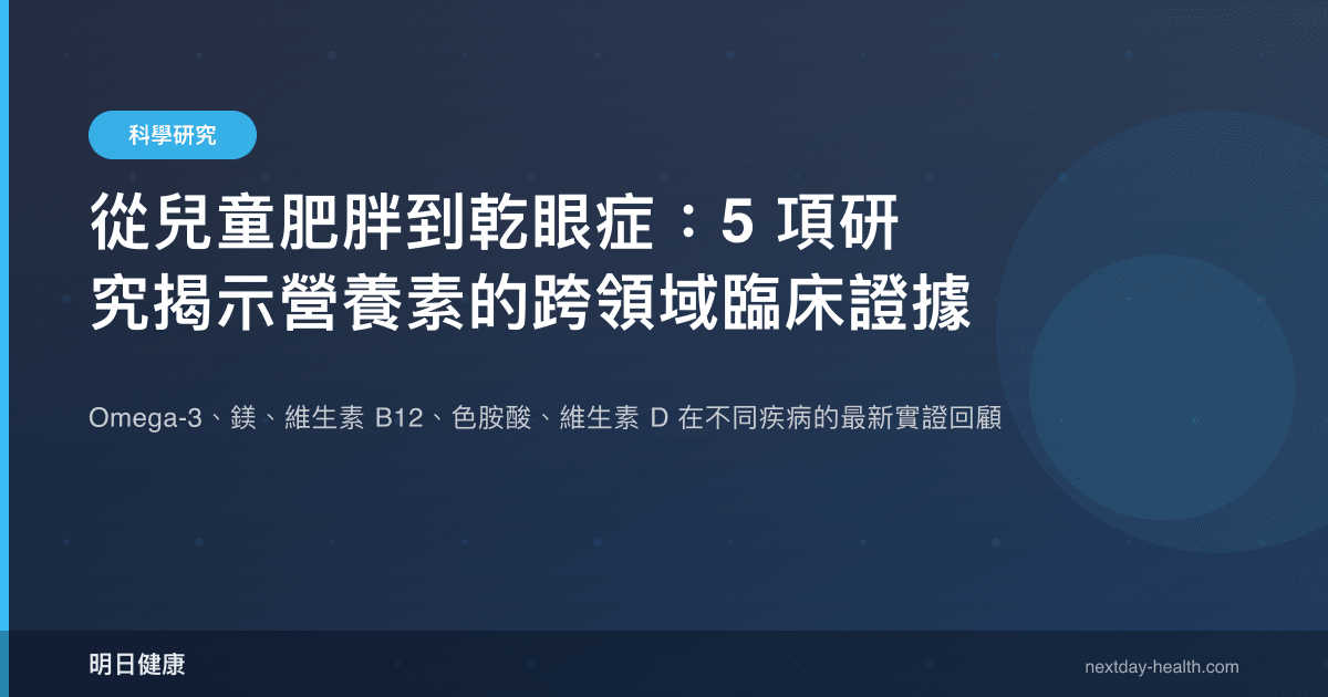 從兒童肥胖到乾眼症：5 項研究揭示營養素的跨領域臨床證據