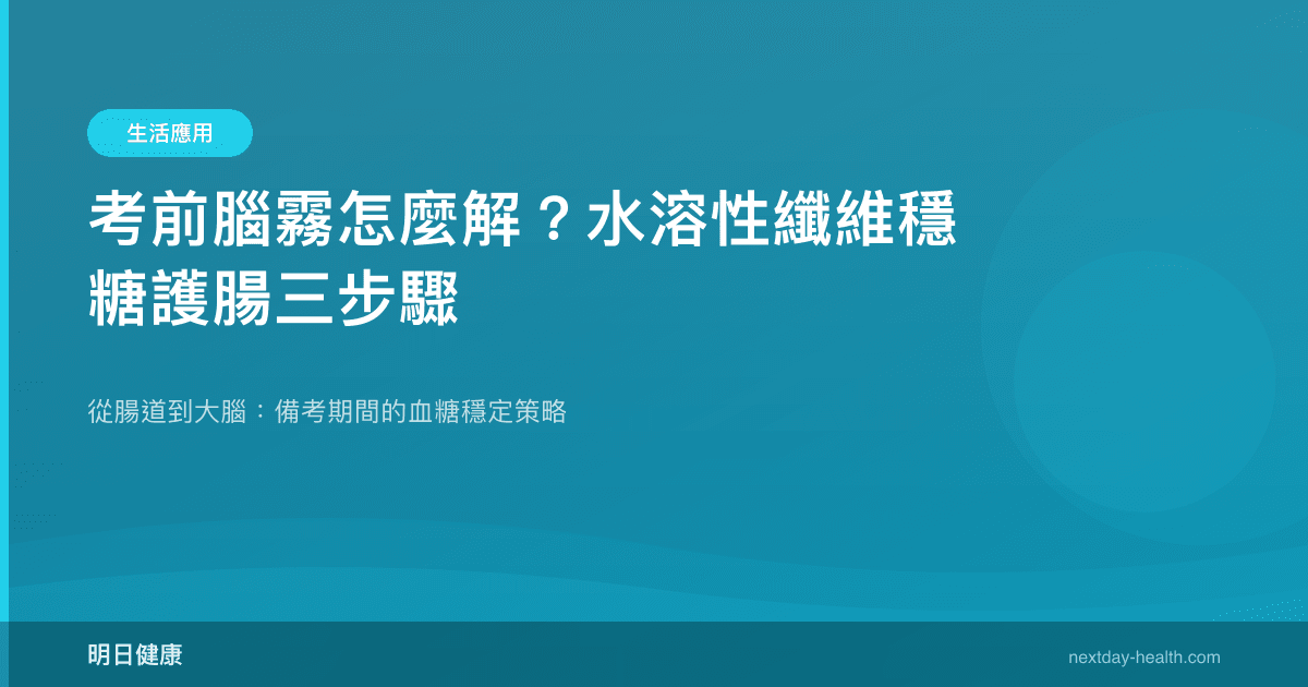 考前腦霧怎麼解？水溶性纖維穩糖護腸三步驟