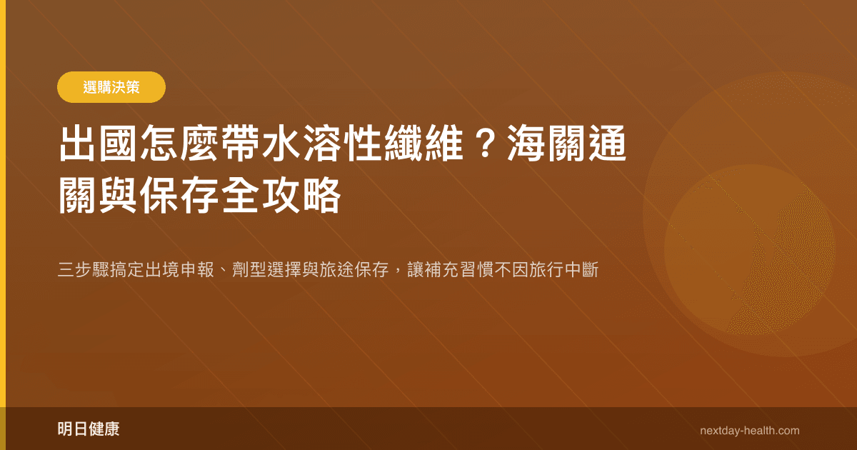 出國怎麼帶水溶性纖維？海關通關與保存全攻略