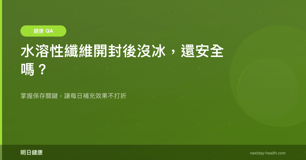 水溶性纖維開封後沒冰，還安全嗎？