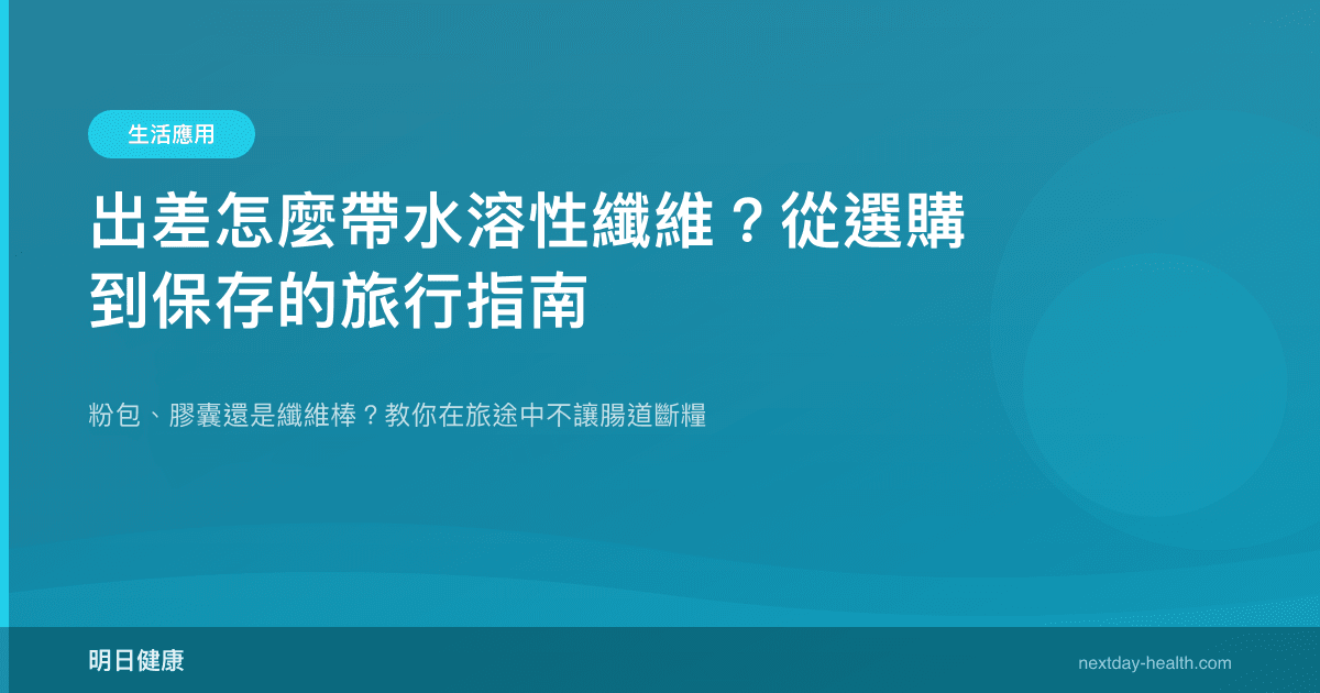 出差怎麼帶水溶性纖維？從選購到保存的旅行指南