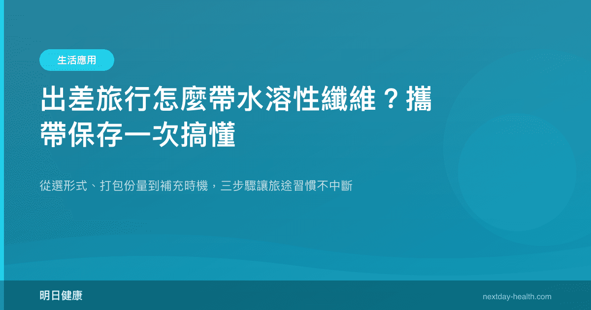出差旅行怎麼帶水溶性纖維？攜帶保存一次搞懂
