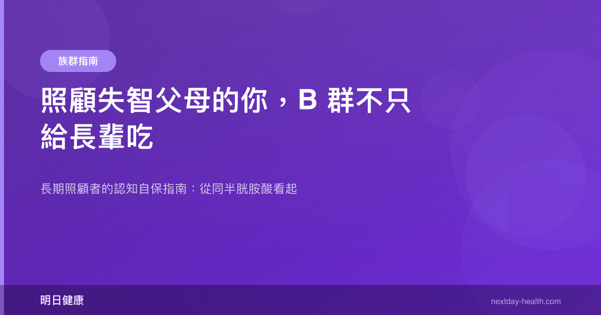 照顧失智父母的你，B 群不只給長輩吃